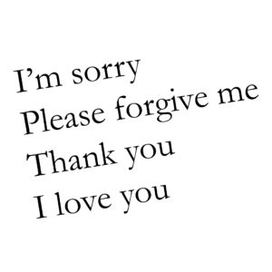 I'm Sorry, Please Forgive Me, Thank You, I Love You.
